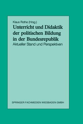 Unterricht Und Didaktik Der Politischen Bildung in Der Bundesrepublik: Aktueller Stand Und Perspektiven - Rothe, Klaus (Editor)