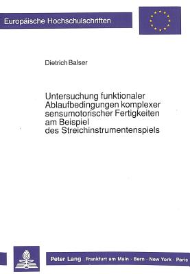 Untersuchung Funktionaler Ablaufbedingungen Komplexer Sensumotorischer Fertigkeiten Am Beispiel Des Streichinstrumentenspiels - Balser, Dietrich