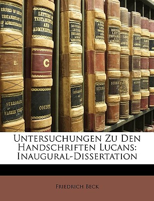 Untersuchungen Zu Den Handschriften Lucans: Inaugural-Dissertation - Beck, Friedrich