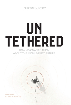 Untethered: How Visionaries Think about the Mobile-First Future - Borsky, Shawn