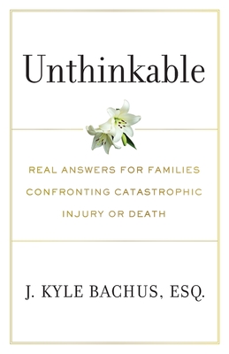 Unthinkable: Real Answers For Families Confronting Catastrophic Injury or Death - Bachus, J Kyle