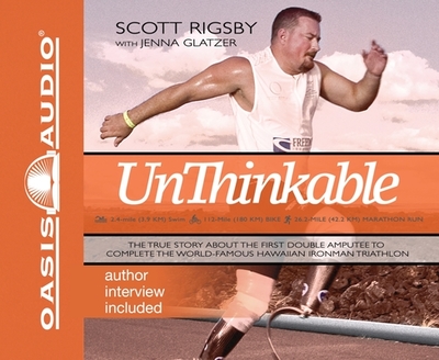 Unthinkable: The True Story about the First Double Amputee to Complete the World-Famous Hawaiian Ironman Triathlon - Rigsby, Scott, and Glatzer, Jenna, and Gauger, Jon (Narrator)