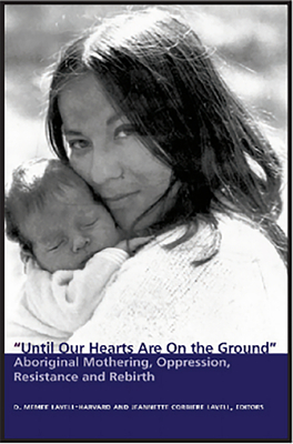 Until Our Hearts Are on the Ground: Aboriginal Mothering, Oppression, Resistance and Rebirth - Lavell-Harvard, D Memee