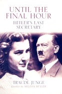 Until the Final Hour: Hitler's Last Secretary - Junge, Traudl, and Muller, Melissa (Editor), and Bell, Anthea (Translated by)
