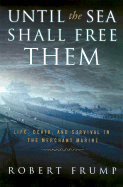 Until the Sea Shall Free Them: Life, Death and Survival in the Merchant Marine - Frump, Robert