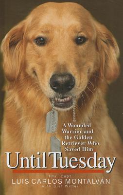 Until Tuesday: A Wounded Warrior and the Golden Retriever Who Saved Him - Montalvan, Luis Carlos, and Witter, Bret