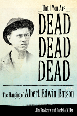 Until You Are Dead, Dead, Dead: The Hanging of Albert Edwin Batson - Bradshaw, Jim, and Miller, Danielle