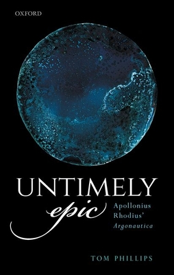 Untimely Epic: Apollonius Rhodius' Argonautica - Phillips, Tom