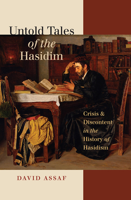 Untold Tales of the Hasidim: Crisis & Discontent in the History of Hasidism - Assaf, David