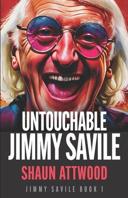 Untouchable Jimmy Savile: A Deeper Dive than The BBC's The Reckoning and Netflix's Jimmy Savile: A British Horror Story - Williams, Lee (Editor), and Attwood, Shaun