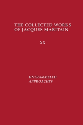 Untrammeled Approaches: The Collected Works of Jacques Maritain - Maritain, Jacques, and Doering, Bernard E (Translated by)
