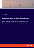 Untrodden Spain and Her Black Country: being Sketches of the Life and Character of the Spaniard of the Interior, in Two Volumes - Vol. 1