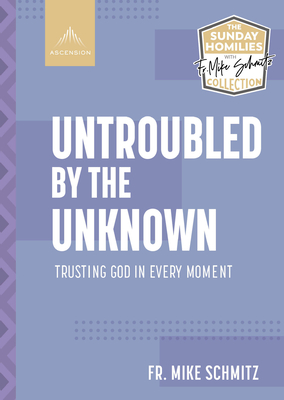 Untroubled by the Unknown: Trusting God in Every Moment - Schmitz, Fr Mike