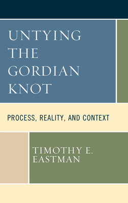 Untying the Gordian Knot: Process, Reality, and Context - Eastman, Timothy E