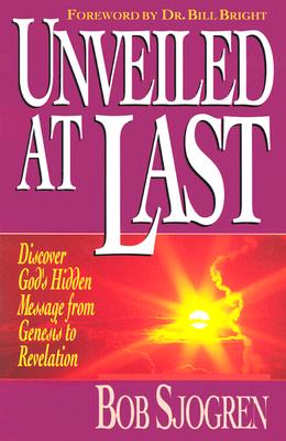 Unveiled at Last: Discover God's Hidden Message from Genesis to Revelation - Sjogren, Bob