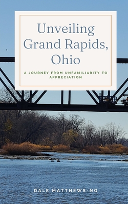 Unveiling Grand Rapids, Ohio: A Journey from Unfamiliarity to Appreciation - Matthews-Ng, Dale