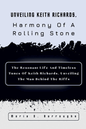 Unveiling Keith Richards, Harmony Of A Rolling Stone: The Resonant Life And Timeless Tunes Of Keith Richards, Unveiling The Man Behind The Riffs
