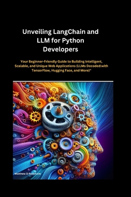 Unveiling LangChain and LLM for Python Developers: Your Beginner-Friendly Guide to Building Intelligent, Scalable, and Unique Web Applications (LLMs Decoded: with TensorFlow, Hugging Face, and More)" - Passmore, Matthew D
