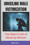 Unveiling Male Victimization: The Silent Truth of Abuse by Women