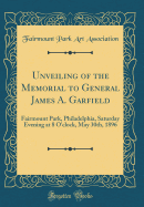 Unveiling of the Memorial to General James A. Garfield: Fairmount Park, Philadelphia, Saturday Evening at 8 O'Clock, May 30th, 1896 (Classic Reprint)