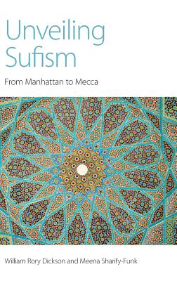 Unveiling Sufism: From Manhattan to Mecca - Dickson, William Rory, and Sharify-Funk, Meena