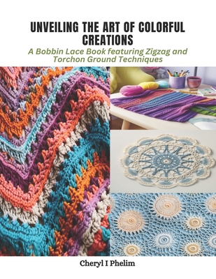 Unveiling the Art of Colorful Creations: A Bobbin Lace Book featuring Zigzag and Torchon Ground Techniques - Phelim, Cheryl I