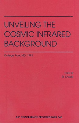 Unveiling the Cosmic Infrared Background: Proceedings of the Conference Held in College Park, MD, April 1995 - Dwek, Eli (Editor)