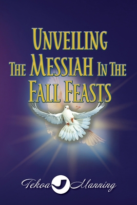 Unveiling the Messiah in the Fall Feasts - Manning, Tekoa, and Zausch, Jo (Editor)