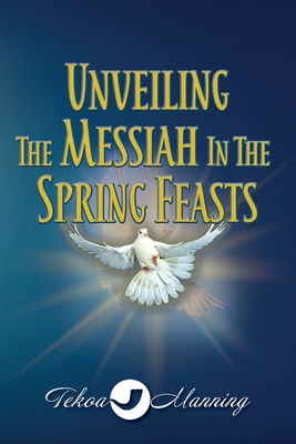 Unveiling the Messiah in the Spring Feasts - Manning, Tekoa, and Zausch, Jo (Editor)