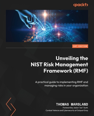 Unveiling the NIST Risk Management Framework (RMF): A practical guide to implementing RMF and managing risks in your organization - Marsland, Thomas, and Scott, Jaclyn "Jax" (Foreword by)