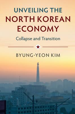 Unveiling the North Korean Economy: Collapse and Transition - Kim, Byung-Yeon