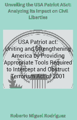 Unveiling the USA Patriot Act: Analyzing Its Impact on Civil Liberties - Rodriguez, Roberto Miguel