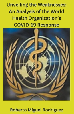 Unveiling the Weaknesses: An Analysis of the World Health Organization's COVID-19 Response - Rodriguez, Roberto Miguel