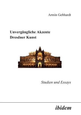 Unvergngliche Akzente Dresdner Kunst. Studien und Essays - Gebhardt, Armin