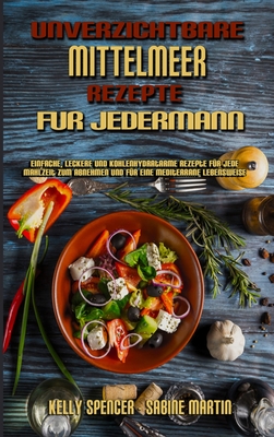 Unverzichtbare Mittelmeer-Rezepte Fr Jedermann: Einfache, Leckere Und Kohlenhydratarme Rezepte Fr Jede Mahlzeit Zum Abnehmen Und Fr Eine Mediterrane Lebensweise (Essential Mediterranean Recipes For Everyone) (German Version) - Spencer, Kelly, and Martin, Sabine