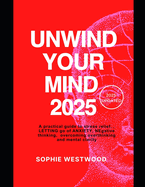 Unwind Your Mind 2025: A Practical Guide to Stress Relief, Letting Go of Anxiety, Negative Thinking, Overcoming Overthinking, and Mental Clarity