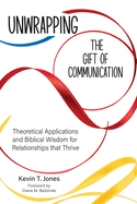 Unwrapping the Gift of Communication: Theoretical Applications and Biblical Wisdom for Relationships that Thrive