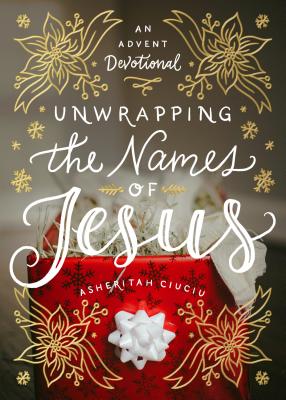 Unwrapping the Names of Jesus: An Advent Devotional - Ciuciu, Asheritah