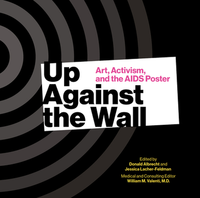 Up Against the Wall: Art, Activism and the AIDS Poster - Albrecht, Donald (Editor), and Lacher-Feldman, Jessica (Editor), and Valenti, William M (Editor)