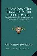 Up And Down The Irrawaddi Or The Golden Dagon: Being Passages Of Adventure In The Burman Empire (1859)