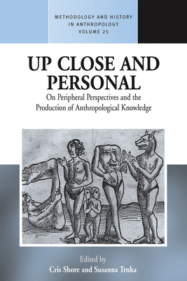 Up Close and Personal on Peripheral Perspectives and the Production of Anthropological Knowledge - Shore, Cris (Editor), and Trnka, Susanna (Editor)