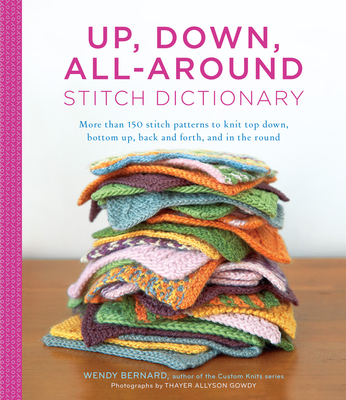 Up, Down, All-Around Stitch Dictionary: More Than 150 Stitch Patterns to Knit Top Down, Bottom Up, Back and Forth, and in the Round - Bernard, Wendy