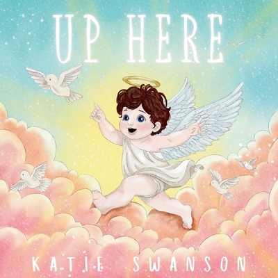 Up Here: A Comforting Book for Families of Babies and Children in Heaven - Swanson, Katie