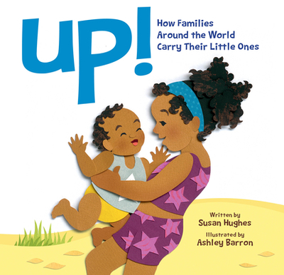 Up!: How Families Around the World Carry Their Little Ones - Hughes, Susan