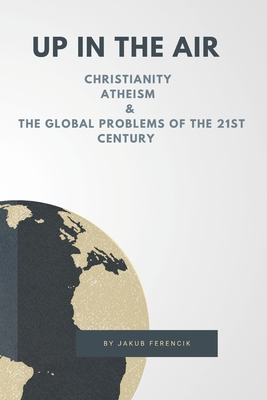 Up in the Air: Christianity, Atheism & the Global Problems of the 21st Century - Ferencik, Jakub