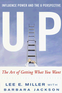 Up Influence, Power and the U Perspective: The Art of Getting What You Want - Miller, Lee E, and St Pierre, Stephanie (Editor), and Jackson, Barbara