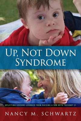 Up, Not Down Syndrome: Uplifting Lessons Learned from Raising a Son With Trisomy 21 - Schwartz, Nancy M