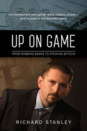 Up on Game: From Robbing Banks to Stacking Bitcoin, My Involvement with Gangs, Bank Robbery, Prison--And Success in the Business World