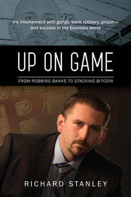 Up on Game: From Robbing Banks to Stacking Bitcoin, My Involvement with Gangs, Bank Robbery, Prison--and Success in the Business World - Stanley, Richard