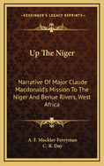 Up the Niger: Narrative of Major Claude MacDonald's Mission to the Niger and Benue Rivers, West Africa (Classic Reprint)